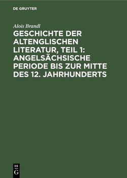 Geschichte der altenglischen Literatur, Teil 1: Angelsächsische Periode bis zur Mitte des 12. Jahrhunderts von Brandl,  Alois