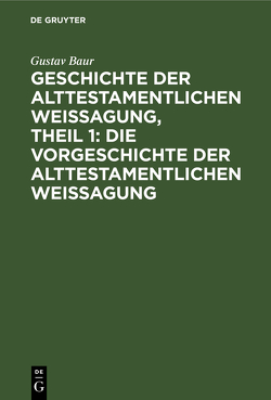 Geschichte der alttestamentlichen Weissagung, Theil 1: Die Vorgeschichte der alttestamentlichen Weissagung von Baur,  Gustav