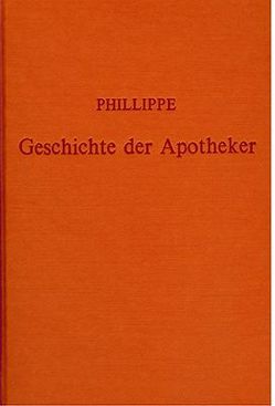 Geschichte der Apotheker bei den wichtigsten Völkern der Erde seit den ältesten Zeiten bis auf unsere Tage nebst einer Übersicht des Gegenwärtigen Zustandes der Pharmacie in Europa, Asien, Afrika und Amerika von Ludwig,  Hermann, Phillippe,  A