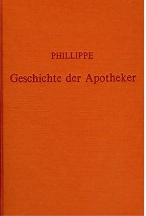 Geschichte der Apotheker bei den wichtigsten Völkern der Erde seit den ältesten Zeiten bis auf unsere Tage nebst einer Übersicht des Gegenwärtigen Zustandes der Pharmacie in Europa, Asien, Afrika und Amerika von Ludwig,  Hermann, Phillippe,  A