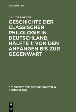 Geschichte der classischen Philologie in Deutschland, Hälfte 1: Von den Anfängen bis zur Gegenwart von Bursian,  Conrad