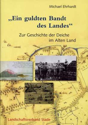 Geschichte der Deiche an Elbe und Weser / Ein guldten Bandt des Landes von Ehrhardt,  Michael