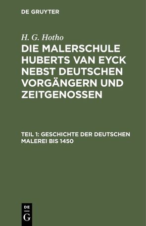 H. G. Hotho: Die Malerschule Huberts van Eyck nebst deutschen Vorgängern und Zeitgenossen / Geschichte der deutschen Malerei bis 1450 von Hotho,  H. G.