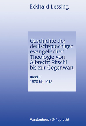 Geschichte der deutschsprachigen evangelischen Theologie von Albrecht Ritschl bis zur Gegenwart. Band 1 von Lessing,  Eckhard