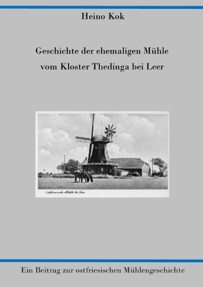 Geschichte der ehemaligen Mühle vom Kloster Thedinga bei Leer von Kok,  Heino