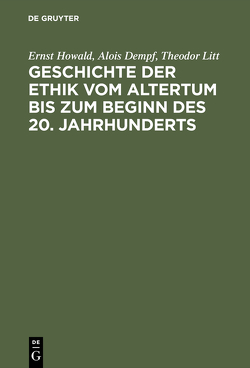 Geschichte der Ethik vom Altertum bis zum Beginn des 20. Jahrhunderts von Dempf,  Alois, Höffe,  Otfried, Howald,  Ernst, Litt,  Theodor