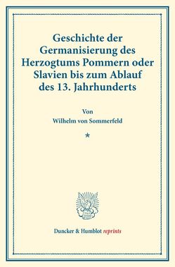 Geschichte der Germanisierung des Herzogtums Pommern oder Slavien bis zum Ablauf des 13. Jahrhunderts. von Sommerfeld,  Wilhelm von