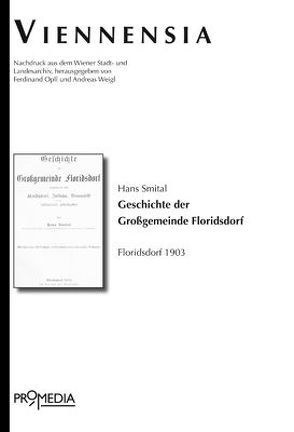 Geschichte der Großgemeinde Floridsdorf umfassend die Orte Floridsdorf, Jedlesee, Donaufeld und des Jedlersdorfer Fabriksgebiets von Opll,  Ferdinand, Smital,  Hans, Weigl,  Andreas