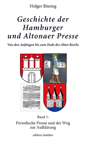 Geschichte der Hamburger und Altonaer Presse. Von den Anfängen bis zum Ende des Alten Reichs. Band 1: Periodische Presse und der Weg zur Aufklärung. von Böning,  Holger