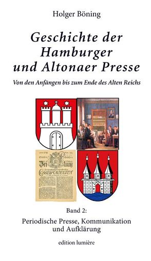 Geschichte der Hamburger und Altonaer Presse. Von den Anfängen bis zum Ende des Alten Reichs. Band 2: Periodische Presse, Kommunikation und Aufklärung. von Böning,  Holger