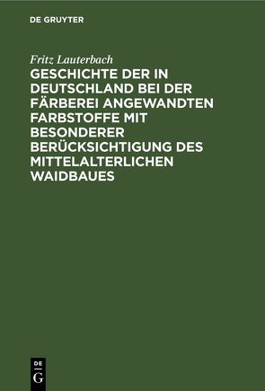 Geschichte der in Deutschland bei der Färberei angewandten Farbstoffe mit besonderer Berücksichtigung des mittelalterlichen Waidbaues von Lauterbach,  Fritz