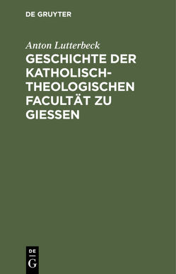 Geschichte der katholisch-theologischen Facultät zu Gießen von Lutterbeck,  Anton