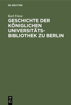 Geschichte der Königlichen Universitäts-Bibliothek zu Berlin von Friese,  Karl