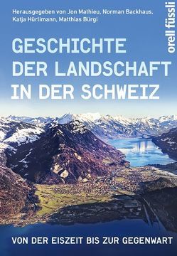 Geschichte der Landschaft in der Schweiz von Backhaus,  Norman, Bürgi,  Matthias, Hürlimann,  Katja, Mathieu,  Jon