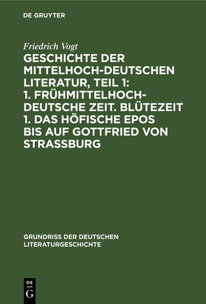 Geschichte der Mittelhochdeutschen Literatur, Teil 1: 1. Frühmittelhochdeutsche Zeit. Blütezeit 1. Das höfische Epos bis auf Gottfried von Strassburg von Vogt,  Friedrich