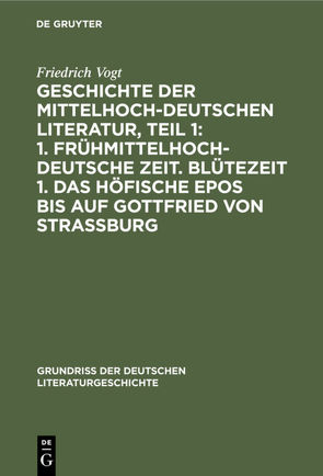 Geschichte der Mittelhochdeutschen Literatur, Teil 1: 1. Frühmittelhochdeutsche Zeit. Blütezeit 1. Das höfische Epos bis auf Gottfried von Strassburg von Vogt,  Friedrich
