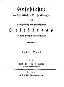 Geschichte der öffentlichen Verhandlungen des zu Regensburg noch fortwährenden Reichstags von dessen Anfang bis auf neuere Zeiten. von Gemeiner,  Carl Theodor