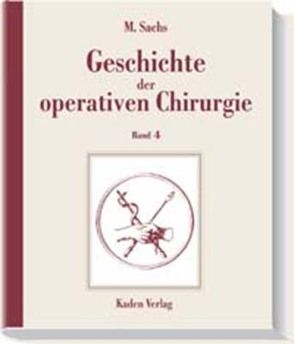 Geschichte der operativen Chirurgie. in 5 Bänden / Geschichte der operativen Chirurgie von Sachs,  Michael