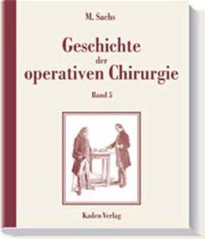 Geschichte der operativen Chirurgie. in 5 Bänden / Geschichte der operativen Chirurgie von Sachs,  Michael