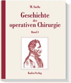 Geschichte der operativen Chirurgie. in 5 Bänden / Geschichte der operativen Chirurgie von Sachs,  Michael