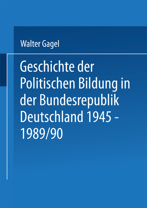 Geschichte der politischen Bildung in der Bundesrepublik Deutschland 1945–1989 von Gagel,  Walter