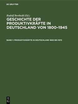 Geschichte der Produktivkräfte in Deutschland von 1800–1945 / Produktivkräfte in Deutschland 1800 bis 1870 von Berthold,  Rudolf, Institut für Wirtschaftsgeschichte der Akademie der Wissenschaften der DDR