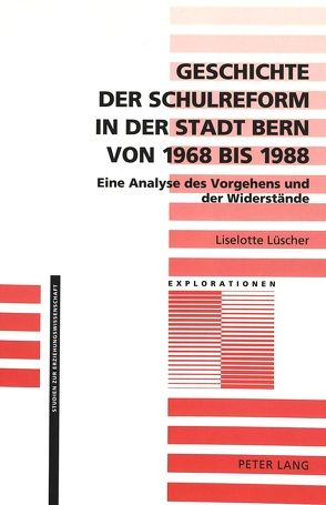 Geschichte der Schulreform in der Stadt Bern von 1968 bis 1988 von Lüscher,  Liselotte