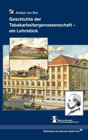 Geschichte der Tabakarbeitergenossenschaft – ein Lehrstück von Adolph von Elm Institut für Genossenschaftsgeschichte e.V., Elm,  Adolph von, Heinrich-Kaufmann-Stiftung