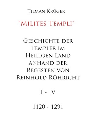 Geschichte der Templer im Heiligen Land anhand der Regesten von Reinhold Röhricht I – IV von Krüger,  Tilman