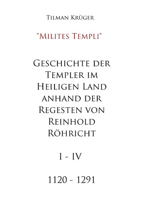 Geschichte der Templer im Heiligen Land anhand der Regesten von Reinhold Röhricht I – IV von Krüger,  Tilman