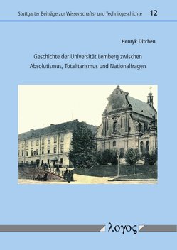 Geschichte der Universität Lemberg zwischen Absolutismus, Totalitarismus und Nationalfragen von Ditchen,  Henryk