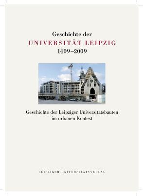 Geschichte der Universität Leipzig 1409-2009 / Geschichte der Leipziger Universitätsbauten im urbanen Kontext von John,  Uwe, Marek,  Michaela, Topfstedt,  Thomas