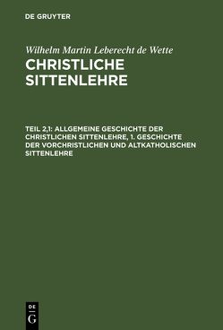 Wilhelm Martin Leberecht de Wette: Christliche Sittenlehre / Allgemeine Geschichte der christlichen Sittenlehre, 1. Geschichte der vorchristlichen und altkatholischen Sittenlehre von Wette,  Wilhelm Martin Leberecht de