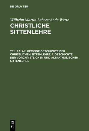 Wilhelm Martin Leberecht de Wette: Christliche Sittenlehre / Allgemeine Geschichte der christlichen Sittenlehre, 1. Geschichte der vorchristlichen und altkatholischen Sittenlehre von Wette,  Wilhelm Martin Leberecht de