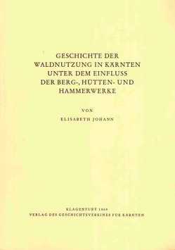 Geschichte der Waldnutzung in Kärnten unter dem Einfluß der Berg-, Hütten- und Hammerwerke von Johann,  Elisabeth