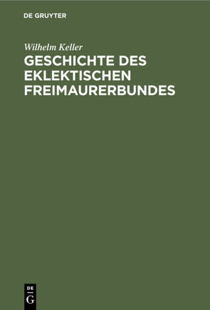 Geschichte des eklektischen Freimaurerbundes von Keller,  Wilhelm