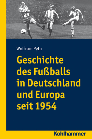 Geschichte des Fußballs in Deutschland und Europa seit 1954 von Pyta,  Wolfram