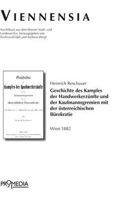 Geschichte des Kampfes der Handwerkerzünfte und der Kaufmannsgremien mit der österreichischen Bureaukratie von Opll,  Ferdinand, Reschauer,  Heinrich, Weigl,  Andreas