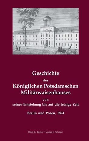 Geschichte des Königlichen Potsdamschen Militärwaisenhauses von seiner Entstehung bis auf die jetzige Zeit. Berlin und Posen 1824 von Becker,  Klaus-Dieter, Mittler,  Siegfried