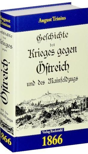 Geschichte des Krieges gegen Österreich (Östreich) und des Mainfeldzugs 1866. von Rockstuhl,  Harald, Trinius,  August