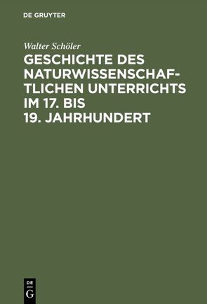 Geschichte des naturwissenschaftlichen Unterrichts im 17. bis 19. Jahrhundert von Schöler,  Walter