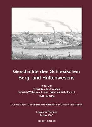 Geschichte des Schlesischen Berg- und Hüttenwesens in der Zeit Friedrich des Grossen, Friedrich Wilhelm II. und Friedrich Wilhelm III. 1741-1806 von Fechner,  Hermann