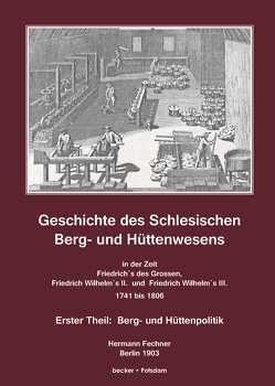 Geschichte des Schlesischen Berg- und Hüttenwesens in der Zeit Friedrich des Grossen, Friedrich Wilhelm II. und Friedrich Wilhelm III. 1741-1806 von Fechner,  Hermann