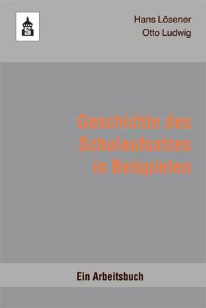 Geschichte des Schulaufsatzes in Beispielen von Lösener,  Hans, Ludwig,  Otto