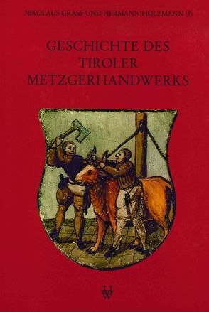 Geschichte des Tiroler Metzgerhandwerks und der Fleischversorgung des Landes von Grass,  Nikolaus, Holzmann,  Hermann