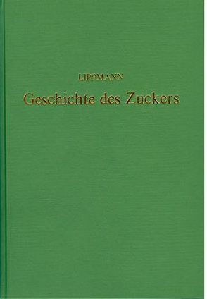 Geschichte des Zuckers seit den ältesten Zeiten bis zum Beginn der Rübenzucker-Fabrikation von Lippmann,  Edmund O. von