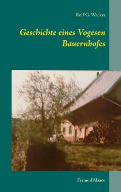 Geschichte eines Vogesen Bauernhofes von Wackes,  Rolf G.