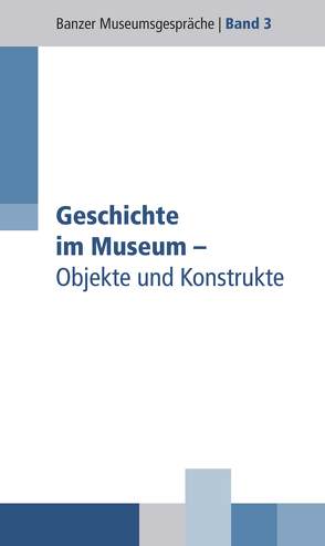 Geschichte im Museum – Objekte und Konstrukte von Beier-de Haan,  Rosmarie, Christoph,  Barbara, Dippold,  Günter, Fehr,  Michael, Henker,  Michael, Hess,  Daniel, Ottomeyer,  Hans, Rodekamp,  Volker, Skriebeleit,  Jörg, Ulmann,  Arnulf von