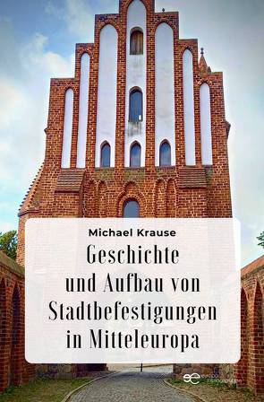 GESCHICHTE UND AUFBAU VON STADTBEFESTIGUNGEN IN MITTELEUROPA von Krause,  Michael