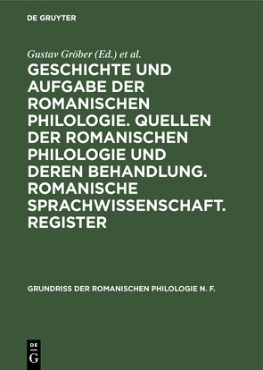 Geschichte und Aufgabe der romanischen Philologie. Quellen der romanischen Philologie und deren Behandlung. Romanische Sprachwissenschaft. Register von Baist,  G., Gröber,  Gustav